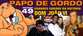 Papo de Gordo 49 – Dom João VI