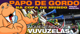Papo de Gordo na Copa: Aquecendo as vuvuzelas